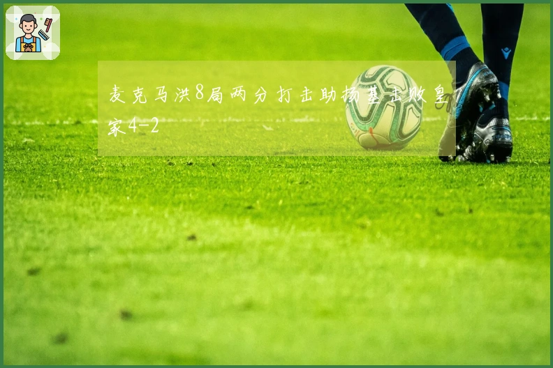 麦克马洪8局两分打击助扬基击败皇家4-2