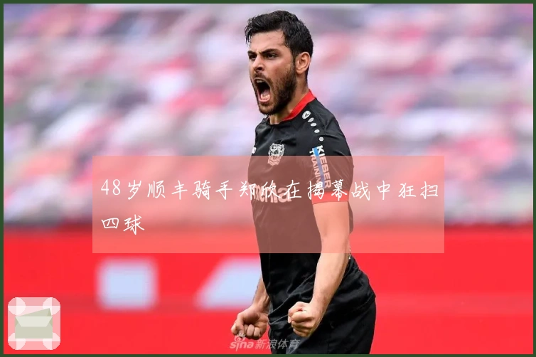 48岁顺丰骑手郑欣在揭幕战中狂扫四球