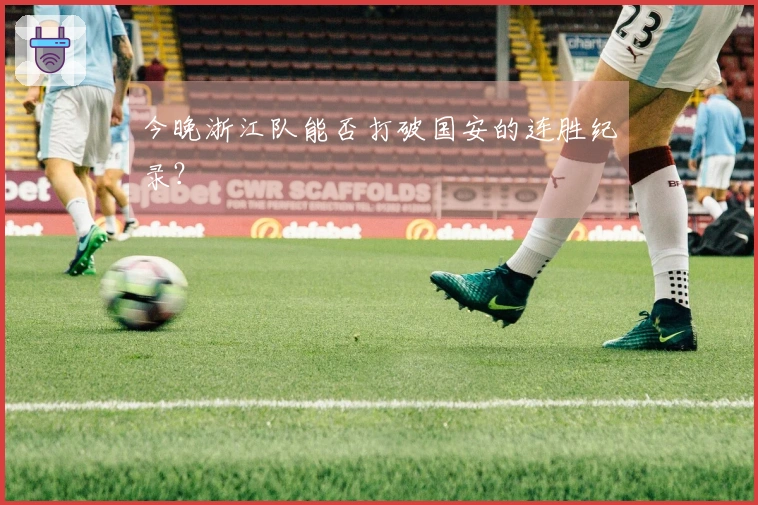今晚浙江队能否打破国安的连胜纪录？