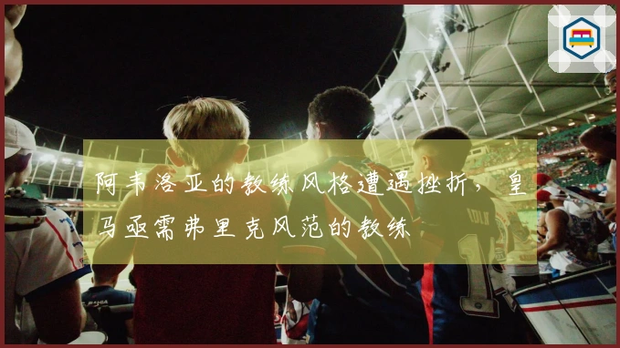 阿韦洛亚的教练风格遭遇挫折，皇马亟需弗里克风范的教练