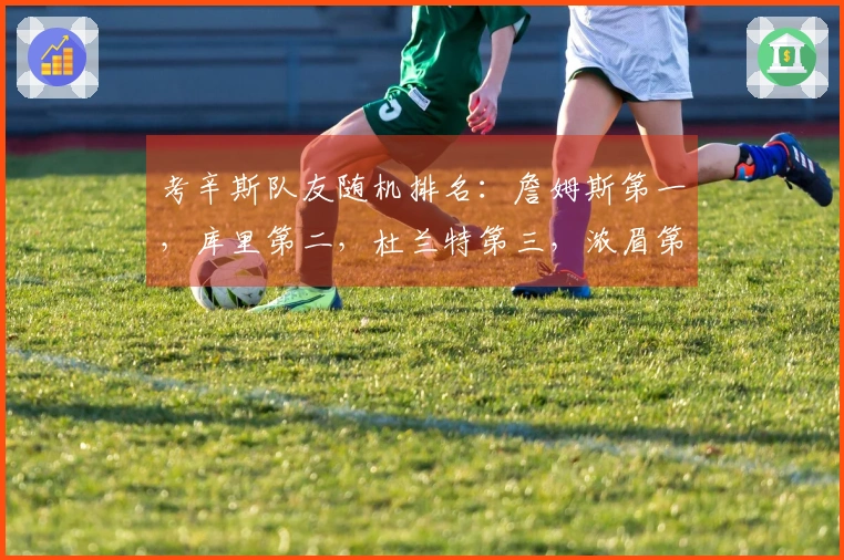 考辛斯队友随机排名：詹姆斯第一，库里第二，杜兰特第三，浓眉第四，乔治第五