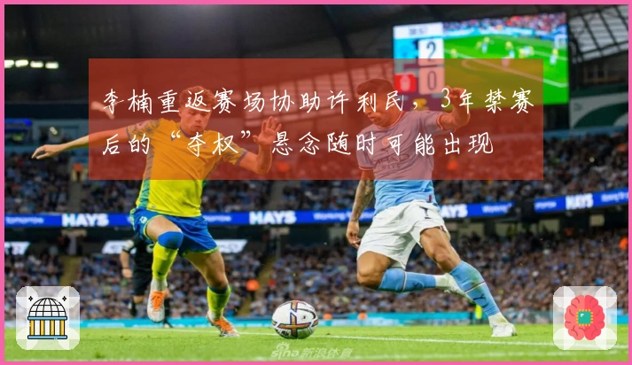 李楠重返赛场协助许利民,3年禁赛后的“夺权”悬念随时可能出现