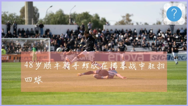 48岁顺丰骑手郑欣在揭幕战中狂扫四球
