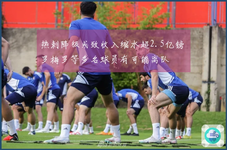 热刺降级或致收入缩水超2.5亿镑 罗梅罗等多名球员有可能离队