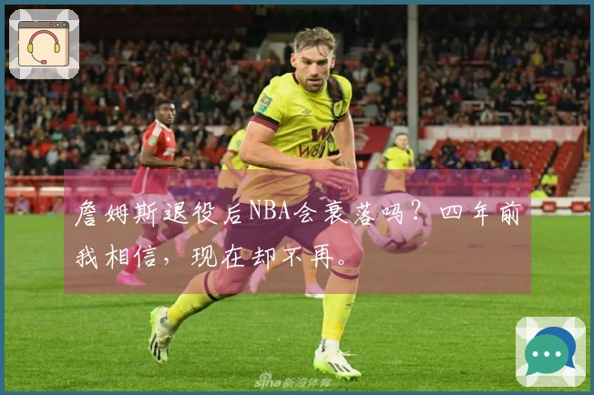 詹姆斯退役后NBA会衰落吗？四年前我相信，现在却不再。
