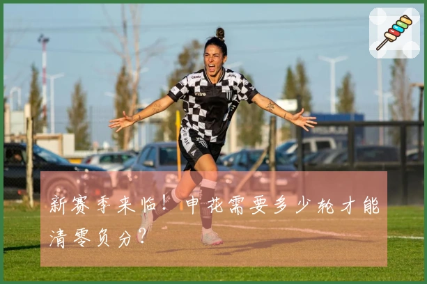 新赛季来临！申花需要多少轮才能清零负分？
