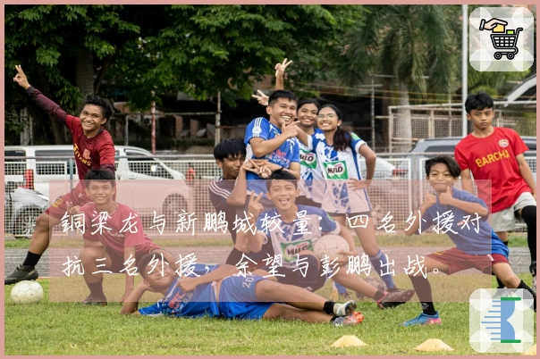 铜梁龙与新鹏城较量：四名外援对抗三名外援，余望与彭鹏出战。