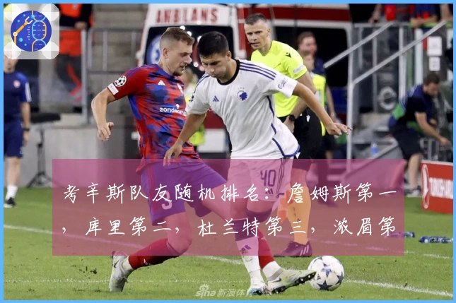 考辛斯队友随机排名：詹姆斯第一，库里第二，杜兰特第三，浓眉第四，乔治第五