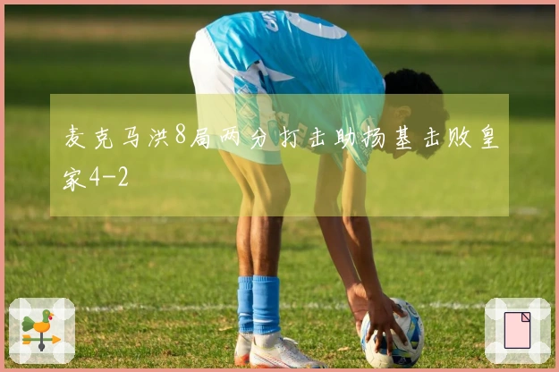麦克马洪8局两分打击助扬基击败皇家4-2