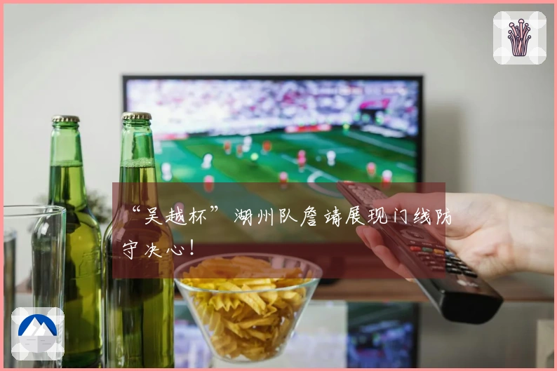 “吴越杯”湖州队詹靖展现门线防守决心！