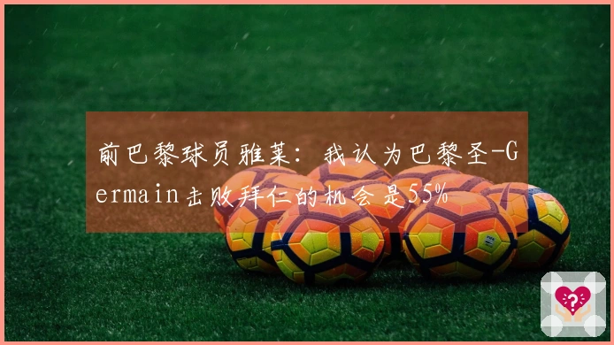 前巴黎球员雅莱：我认为巴黎圣-Germain击败拜仁的机会是55%